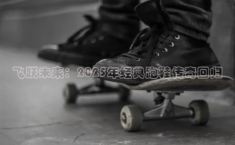 飞跃未来：2025年经典跑鞋传奇回归