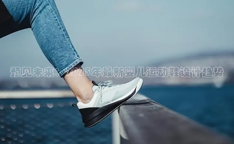预见未来：2025年最新婴儿运动鞋设计趋势