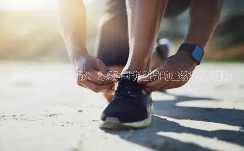 意尔康2025新款：未来运动趋势的全新男士鞋款